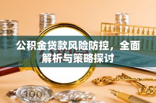 金坛公积金贷款风险防控，全面解析与策略探讨