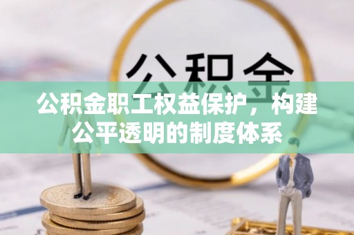金坛公积金职工权益保护，构建公平透明的制度体系