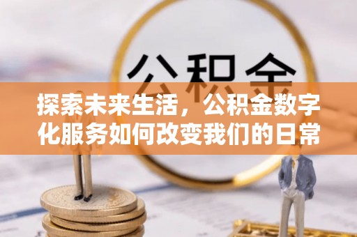 金坛探索未来生活，公积金数字化服务如何改变我们的日常
