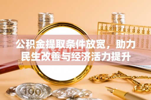 金坛公积金提取条件放宽，助力民生改善与经济活力提升