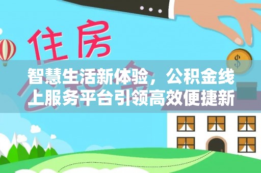 金坛智慧生活新体验，公积金线上服务平台引领高效便捷新时代