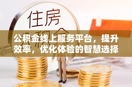 金坛公积金线上服务平台，提升效率，优化体验的智慧选择