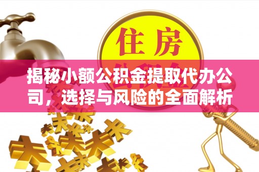 金坛揭秘小额公积金提取代办公司，选择与风险的全面解析