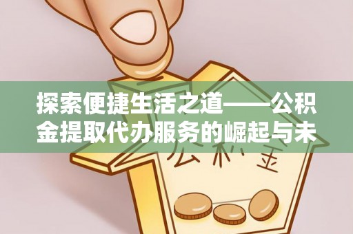 金坛探索便捷生活之道——公积金提取代办服务的崛起与未来