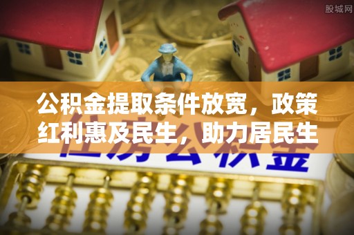 金坛公积金提取条件放宽，政策红利惠及民生，助力居民生活质量提升