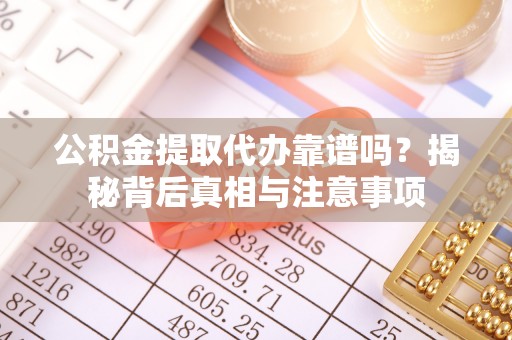 金坛公积金提取代办靠谱吗？揭秘背后真相与注意事项