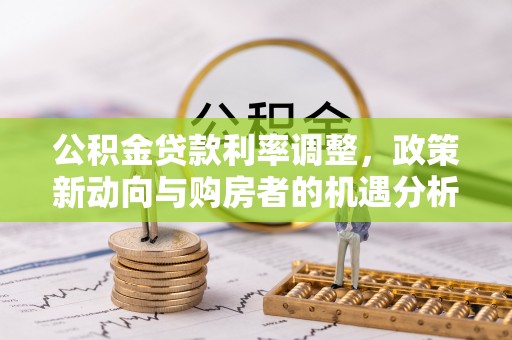 金坛公积金贷款利率调整，政策新动向与购房者的机遇分析
