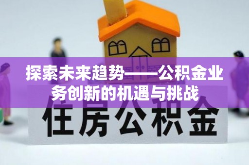 金坛探索未来趋势——公积金业务创新的机遇与挑战