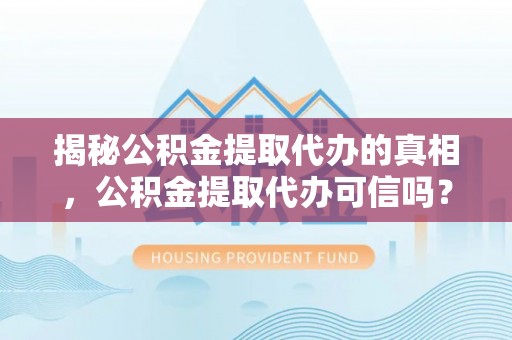 金坛揭秘公积金提取代办的真相，公积金提取代办可信吗？