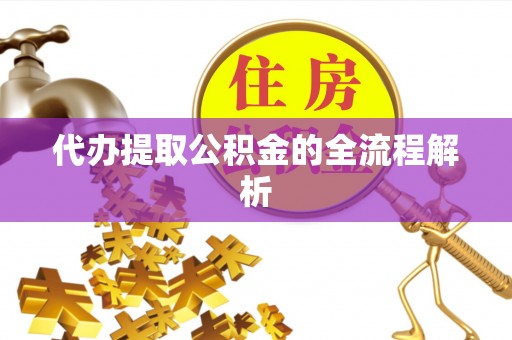 金坛代办提取公积金的全流程解析