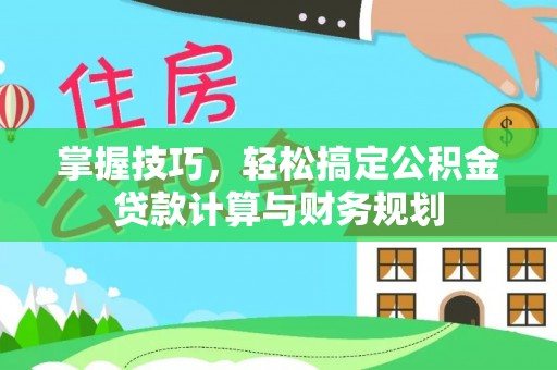 金坛掌握技巧，轻松搞定公积金贷款计算与财务规划