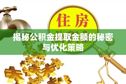 金坛揭秘公积金提取金额的秘密与优化策略