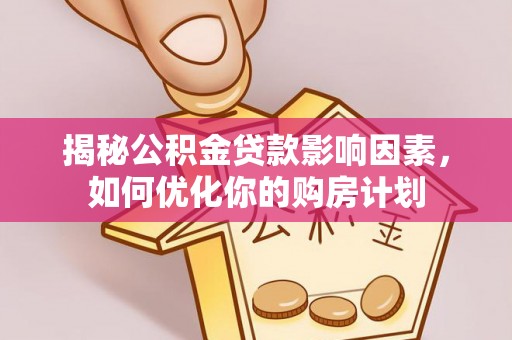 金坛揭秘公积金贷款影响因素，如何优化你的购房计划