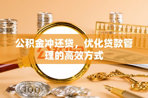金坛公积金冲还贷，优化贷款管理的高效方式