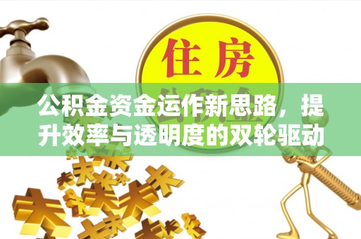 金坛公积金资金运作新思路，提升效率与透明度的双轮驱动