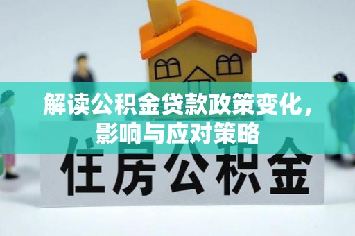 金坛解读公积金贷款政策变化，影响与应对策略