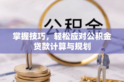 金坛掌握技巧，轻松应对公积金贷款计算与规划