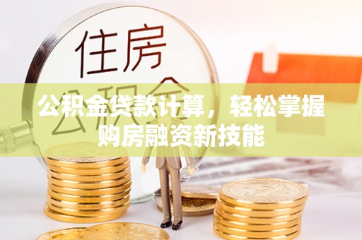 金坛公积金贷款计算，轻松掌握购房融资新技能