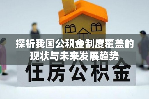 金坛探析我国公积金制度覆盖的现状与未来发展趋势