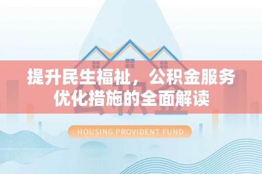 金坛提升民生福祉，公积金服务优化措施的全面解读