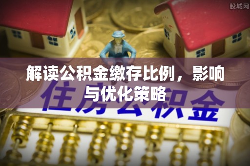金坛解读公积金缴存比例，影响与优化策略
