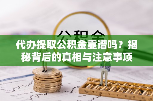 金坛代办提取公积金靠谱吗？揭秘背后的真相与注意事项