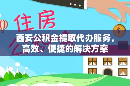金坛西安公积金提取代办服务，高效、便捷的解决方案
