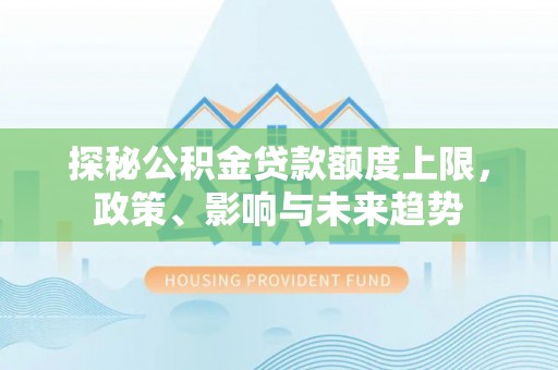 金坛探秘公积金贷款额度上限，政策、影响与未来趋势