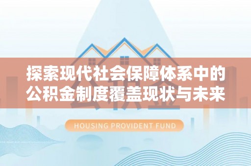 金坛探索现代社会保障体系中的公积金制度覆盖现状与未来