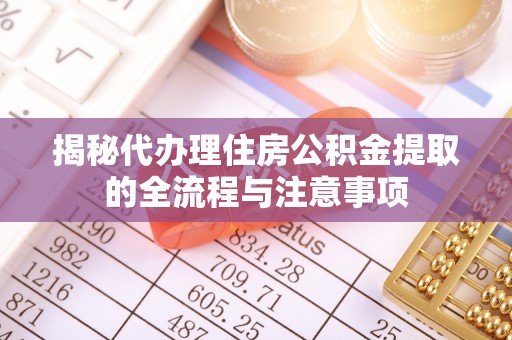 金坛揭秘代办理住房公积金提取的全流程与注意事项