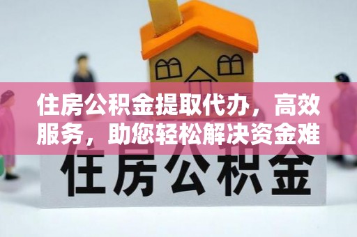 金坛住房公积金提取代办，高效服务，助您轻松解决资金难题