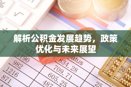 金坛解析公积金发展趋势，政策优化与未来展望