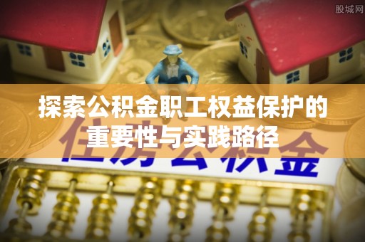 金坛探索公积金职工权益保护的重要性与实践路径
