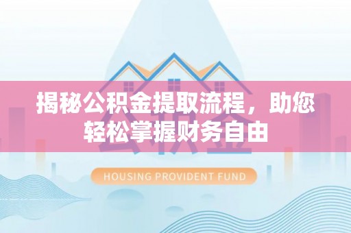 金坛揭秘公积金提取流程，助您轻松掌握财务自由