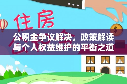 金坛公积金争议解决，政策解读与个人权益维护的平衡之道
