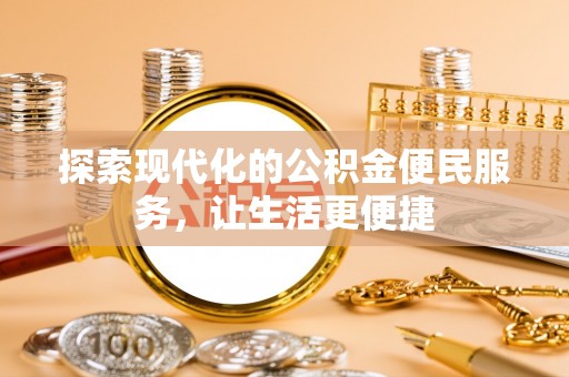 金坛探索现代化的公积金便民服务，让生活更便捷