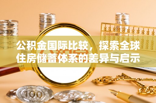 金坛公积金国际比较，探索全球住房储蓄体系的差异与启示