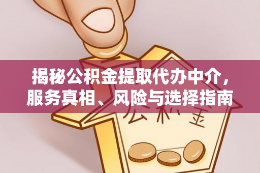 金坛揭秘公积金提取代办中介，服务真相、风险与选择指南