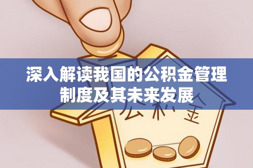 金坛深入解读我国的公积金管理制度及其未来发展