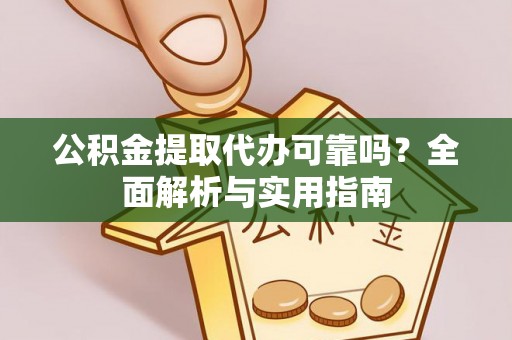 金坛公积金提取代办可靠吗？全面解析与实用指南