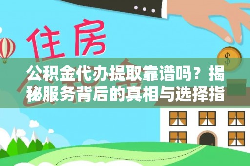 金坛公积金代办提取靠谱吗？揭秘服务背后的真相与选择指南