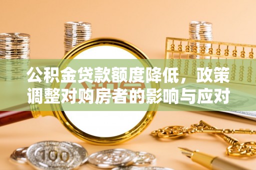 金坛公积金贷款额度降低，政策调整对购房者的影响与应对策略