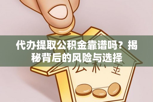 金坛代办提取公积金靠谱吗？揭秘背后的风险与选择
