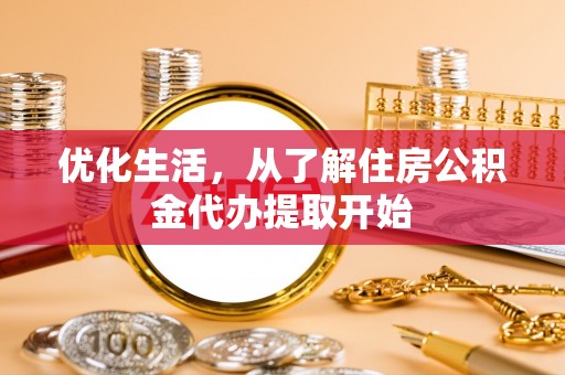 金坛优化生活，从了解住房公积金代办提取开始