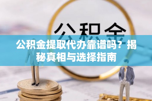 金坛公积金提取代办靠谱吗？揭秘真相与选择指南