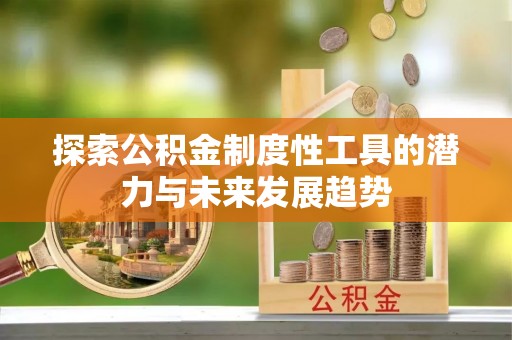 金坛探索公积金制度性工具的潜力与未来发展趋势