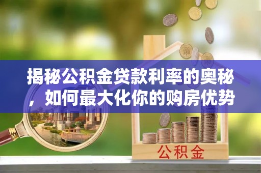 金坛揭秘公积金贷款利率的奥秘，如何最大化你的购房优势