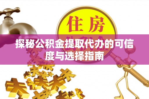 金坛探秘公积金提取代办的可信度与选择指南