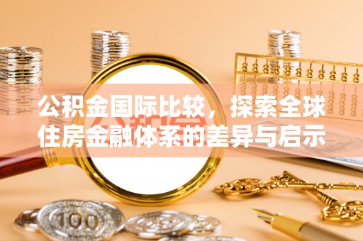 金坛公积金国际比较，探索全球住房金融体系的差异与启示