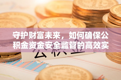金坛守护财富未来，如何确保公积金资金安全监管的高效实施